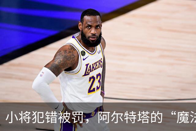 小将犯错被罚，阿尔特塔的“魔法”不是迪士尼的